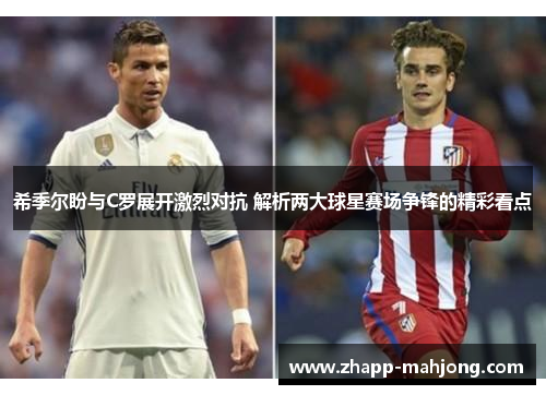 希季尔盼与C罗展开激烈对抗 解析两大球星赛场争锋的精彩看点