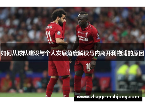 如何从球队建设与个人发展角度解读马内离开利物浦的原因 如何从球队建设与个人发展角度解读马内离开利物浦的原因