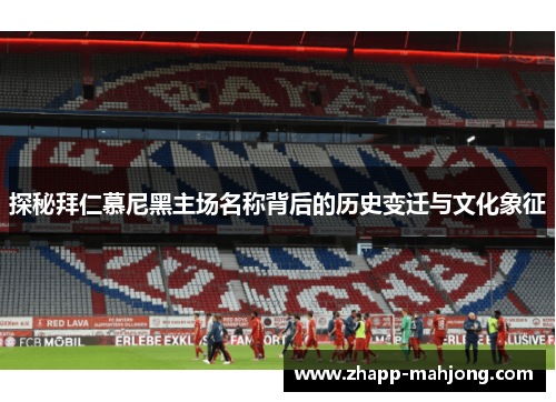 探秘拜仁慕尼黑主场名称背后的历史变迁与文化象征