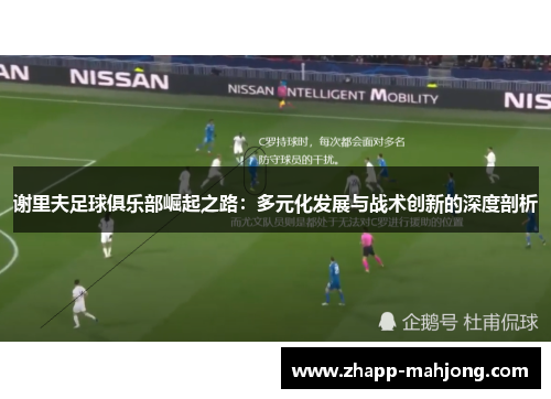 谢里夫足球俱乐部崛起之路:多元化发展与战术创新的深度剖析 谢里夫足球俱乐部崛起之路:多元化发展与战术创新的深度剖析