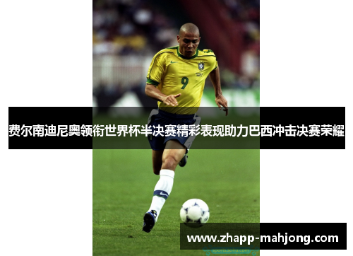 费尔南迪尼奥领衔世界杯半决赛精彩表现助力巴西冲击决赛荣耀 费尔南迪尼奥领衔世界杯半决赛精彩表现助力巴西冲击决赛荣耀