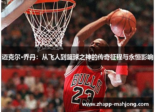 迈克尔·乔丹：从飞人到篮球之神的传奇征程与永恒影响