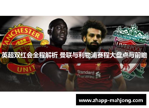 英超双红会全程解析 曼联与利物浦赛程大盘点与前瞻
