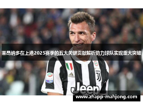 莱昂纳多在上港2025赛季的五大关键贡献解析助力球队实现重大突破