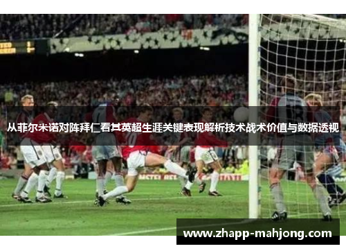 从菲尔米诺对阵拜仁看其英超生涯关键表现解析技术战术价值与数据透视