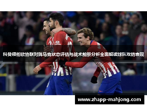 科曼领衔欧协联对阵马竞状态评估与战术前景分析全面解读球队攻防表现 科曼领衔欧协联对阵马竞状态评估与战术前景分析全面解读球队攻防表现