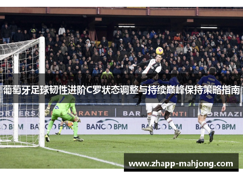 葡萄牙足球韧性进阶C罗状态调整与持续巅峰保持策略指南