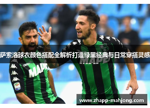 萨索洛球衣颜色搭配全解析打造绿黑经典与日常穿搭灵感 萨索洛球衣颜色搭配全解析打造绿黑经典与日常穿搭灵感