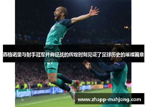 西格诺里与射手冠军并肩征战的辉煌时刻见证了足球历史的璀璨篇章