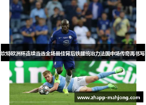 坎特欧洲杯连续当选全场最佳背后铁腰统治力法国中场传奇再书写 坎特欧洲杯连续当选全场最佳背后铁腰统治力法国中场传奇再书写