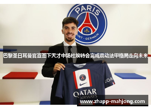 巴黎圣日耳曼官宣签下天才中场杜埃转会完成震动法甲格局走向未来 巴黎圣日耳曼官宣签下天才中场杜埃转会完成震动法甲格局走向未来