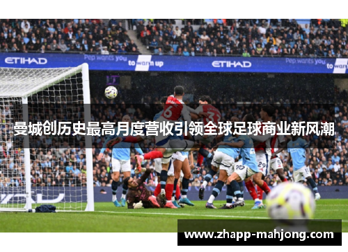曼城创历史最高月度营收引领全球足球商业新风潮 曼城创历史最高月度营收引领全球足球商业新风潮