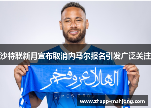 沙特联新月宣布取消内马尔报名引发广泛关注 沙特联新月宣布取消内马尔报名引发广泛关注