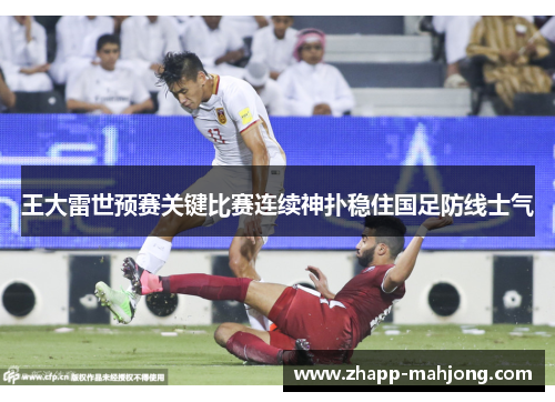 王大雷世预赛关键比赛连续神扑稳住国足防线士气