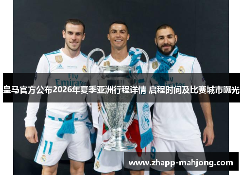 皇马官方公布2026年夏季亚洲行程详情 启程时间及比赛城市曝光