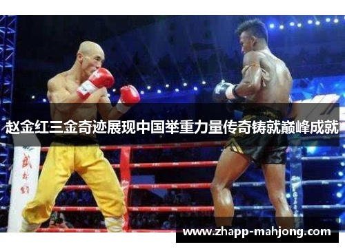 赵金红三金奇迹展现中国举重力量传奇铸就巅峰成就