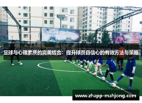 足球与心理素质的完美结合：提升球员自信心的有效方法与策略