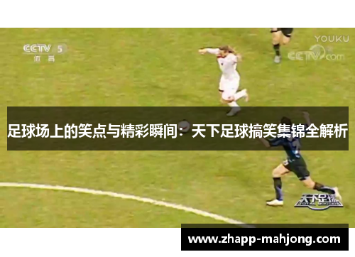 足球场上的笑点与精彩瞬间：天下足球搞笑集锦全解析