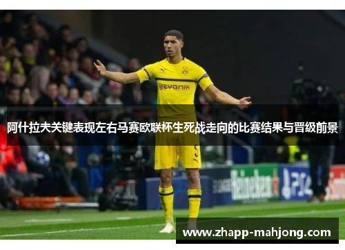 阿什拉夫关键表现左右马赛欧联杯生死战走向的比赛结果与晋级前景