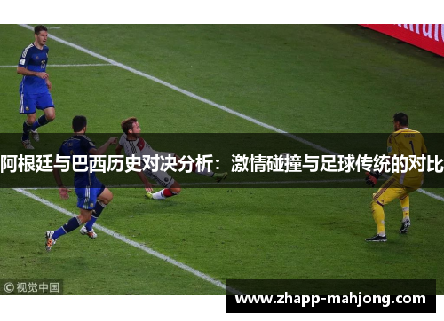 阿根廷与巴西历史对决分析：激情碰撞与足球传统的对比