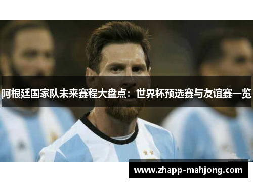 阿根廷国家队未来赛程大盘点:世界杯预选赛与友谊赛一览 阿根廷国家队未来赛程大盘点:世界杯预选赛与友谊赛一览