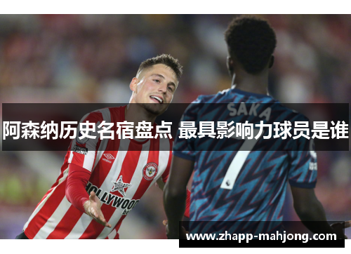 阿森纳历史名宿盘点 最具影响力球员是谁